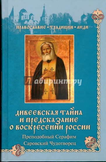 Дивеевская тайна и предсказания о Воскресении России. Преподобный Серафим Саровский чудотворец