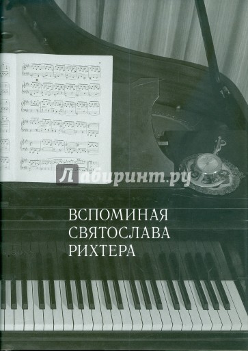 Вспоминая Святослава Рихтера. Святослав Рихтер глазами коллег, друзей и почитателей