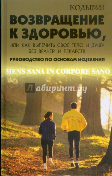 Возвращение к здоровью, или Как вылечить свое тело и душу без врачей и лекарств