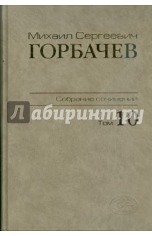 Горбачев Михаил Сергеевич - Собрание сочинений. Том 10
