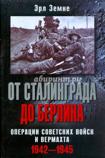 От Сталинграда до Берлина. Операции советских войск и вермахта. 1942-1945