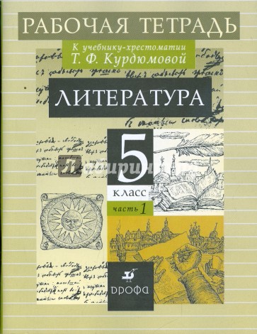 Литература: 5 класс: В 2 частях: Часть 1: Рабочая тетрадь к учебнику-хрестоматии Т. Ф. Курдюмовой
