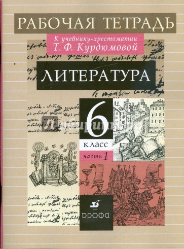 Литература: 6 класс: В 2 частях: Часть 1: Рабочая тетрадь к учебнику-хрестоматии Т. Ф. Курдюмовой