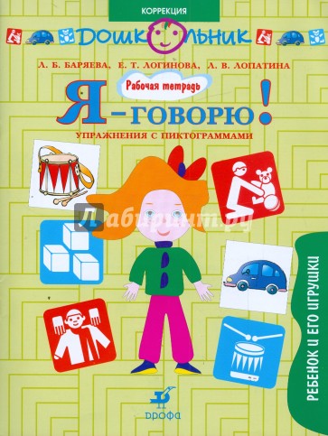 Я-говорю!: Ребенок и его игрушки. Упражнения с пиктограммами: рабочая тетрадь для занятий с детьми