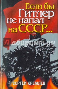 Обложка книги Если бы Гитлер не напал на СССР...., Кремлев Сергей