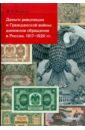 Обложка Деньги революции и Гражданской войны: денежное обращение в России. 1917-1920 гг.