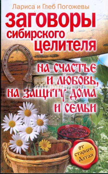 Заговоры сибирского целителя на счастье и любовь, на защиту дома и семьи