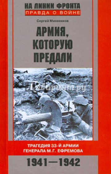 Армия которую предали. Трагедия 33-й армии генерала М.Г.Ефремова. 1941-1942
