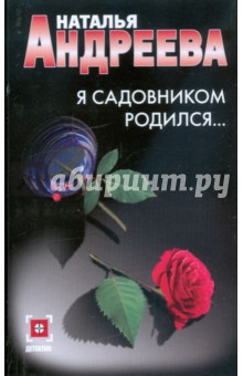 Обложка книги Я садовником родился, Андреева Наталья Вячеславовна