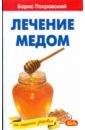 Покровский Борис Юрьевич Лечение медом и целебные свойства продуктов пчеловодства