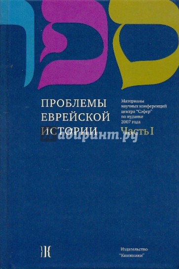 Проблемы еврейской истории: материалам научн.конфер. центра "Сэфер" по иудаике 2007 г. В 3 ч. Ч. 1.