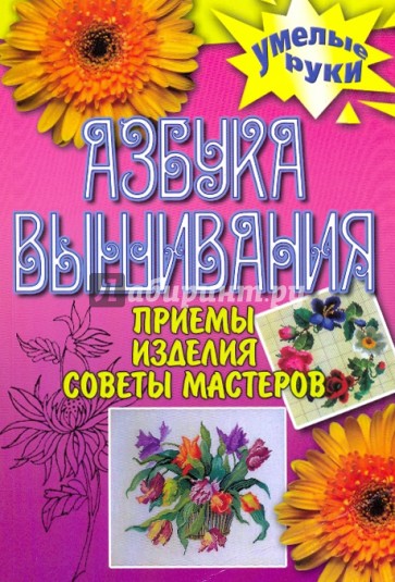 Азбука вышивания. Приемы, изделия, советы мастеров