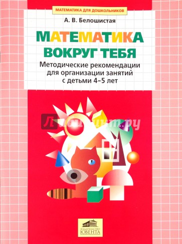 Математика вокруг тебя: Методические рекомендации для организации занятий с детьми 4-5 лет