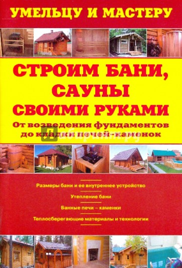 Строим бани,сауны своими руками: От возведения фундаментов до укладки печей-каменок