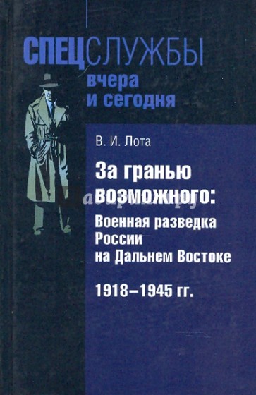 За гранью возможного: Военная разведка России на Дальнем Востоке 1918 - 1945 гг.