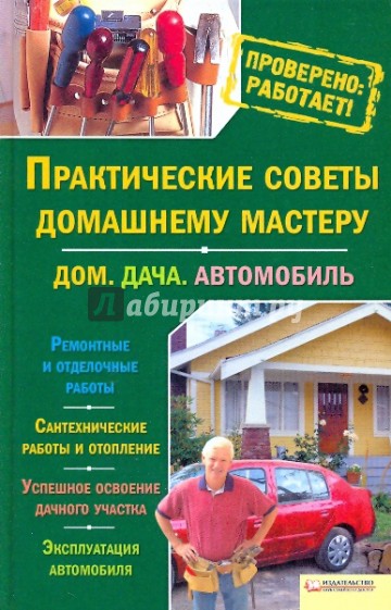 Практические советы домашнему мастеру. Дом. Дача. Автомобиль