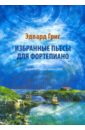 Григ Эдвард Избранные пьесы для фортепиано: средние и старшие классы