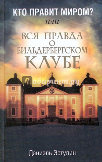 Кто правит миром? Вся правда о Бильдербергском клубе