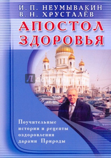 Апостол здоровья. Поучительные истории и рецепты оздоровления дарами Природы.