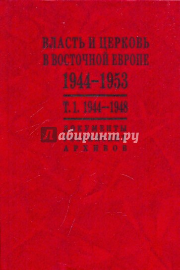 Власть и церковь в Восточной Европе. 1944 - 1953 гг. Документы российских архивов: в 2 томах. Том 1