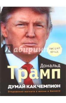 Обложка книги Думай как чемпион: Откровения магната о жизни и бизнесе, Трамп Дональд