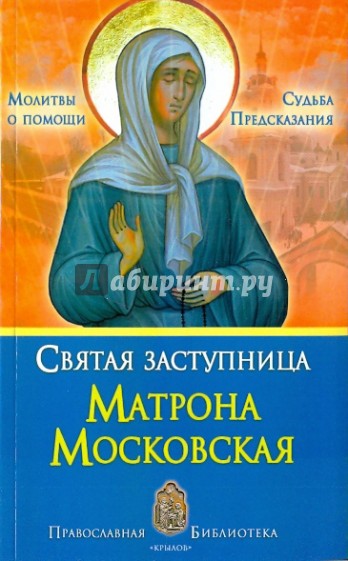 Святая заступница Матрона Московская. Судьбы, предсказания, молитвы о помощи