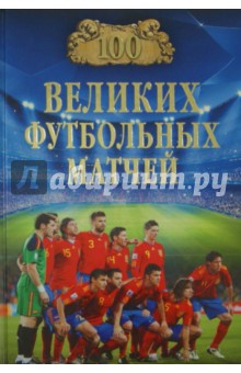 Обложка книги 100 великих футбольных матчей, Малов Владимир Игоревич