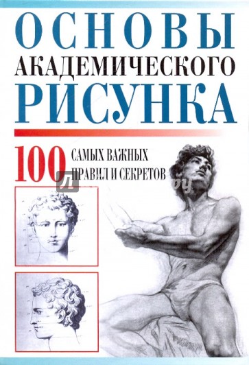 Основы академического рисунка. 100 сам важных правил и секретов