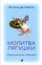Мелло Энтони де Молитва лягушки: Сборник рассказов-медитаций мелло энтони де осознание