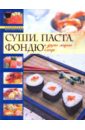 Модные кулинарные рецепты: Суши. Паста. Фондю и другие модные блюда