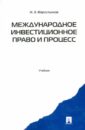 Фархутдинов Инсур Забирович Международное инвестиционное право и процесс. Учебник