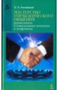 Линчевский Эдгар Эмильевич Мастерство управленческого общения: руководитель в повседневных контактах и конфликтах гейнс ч мастерство общения