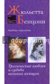 Обложка книги Любовь королевы. Трагические любовь и судьба великих женщин, Бенцони Жюльетта