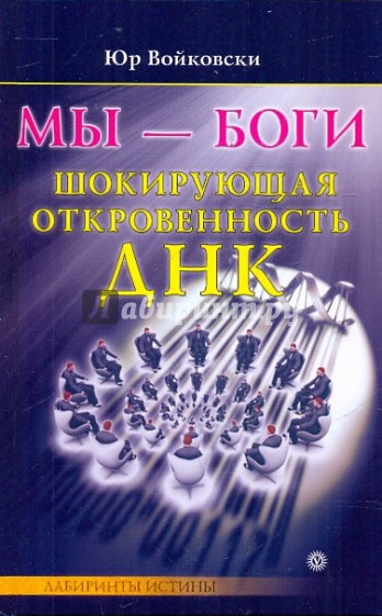 Мы - боги. Шокирующая откровенность ДНК