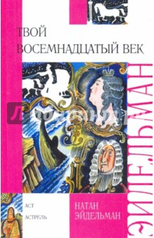 Обложка книги Твой восемнадцатый век, Эйдельман Натан Яковлевич