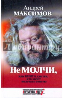 Обложка книги Не молчи, или Книга для тех, кто хочет получать ответы, Максимов Андрей Маркович