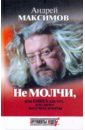 Максимов Андрей Маркович Не молчи, или Книга для тех, кто хочет получать ответы