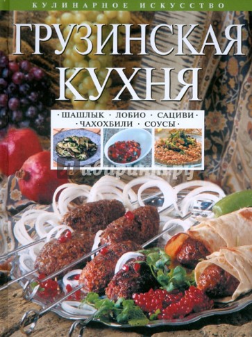 Грузинская кухня: Шашлык. Сациви. Чахохбили. Соусы