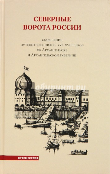Северные ворота России. Сообщения путешественников XVI - XVII веков об Архангельске