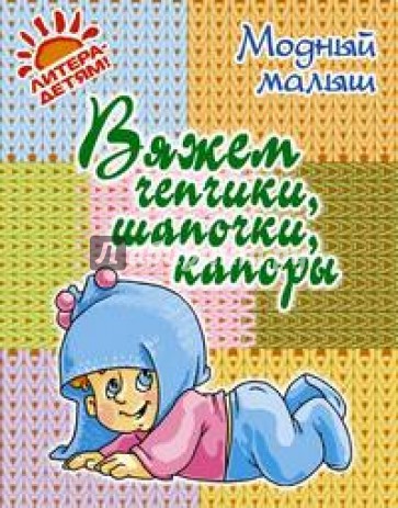 Вяжем чепчики, шапочки, капоры