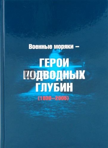 Военные моряки - Герои подводных глубин 1938-2005