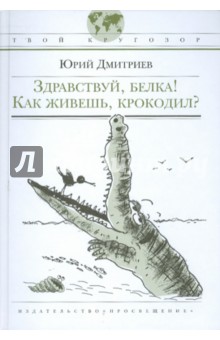 Обложка книги Здравствуй, белка! Как живешь,  крокодил?, Дмитриев Юрий Дмитриевич
