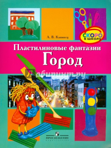 Пластилиновые фантазии: город: пособие для детей старшего дошкольного возраста