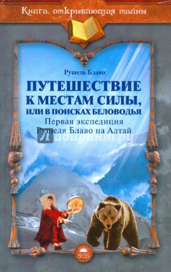 Путешествие к местам силы, или В поисках Беловодья. Первая экспедиция Рушеля Блаво на Алтай