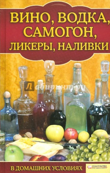 Вино, водка, самогон, ликеры, наливки в домашних условиях