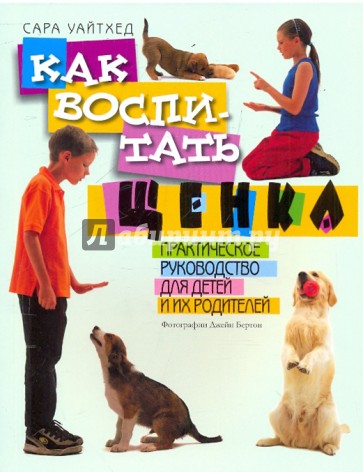 Как воспитать щенка. Практическое руководство для детей и родителей