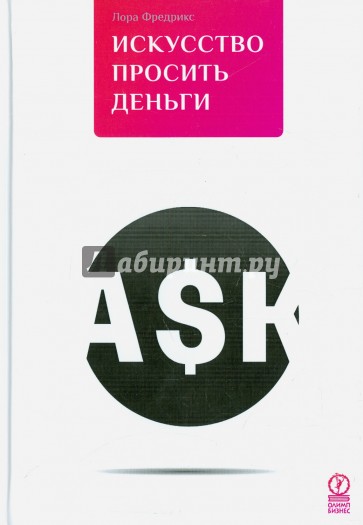 Искусство просить деньги. Как просить кого угодно о какой угодно сумме для какой угодно цели