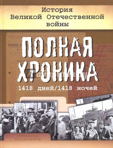 История Великой Отечественной войны. Полная хроника, 1418 дней / 1418 ночей