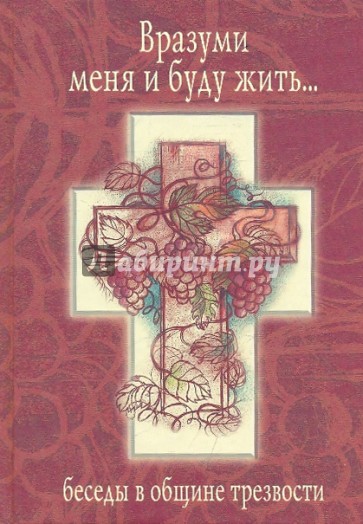 Вразуми меня и буду жить… Беседы в общине трезвости