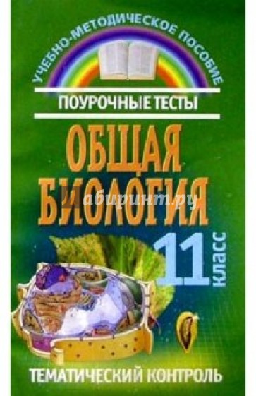 Общая биология: Поурочные тесты и тематический контроль: 11 класс